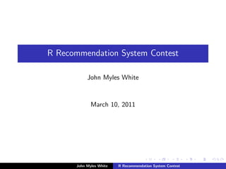 R Recommendation System Contest

           John Myles White


             March 10, 2011




      John Myles White   R Recommendation System Contest
 