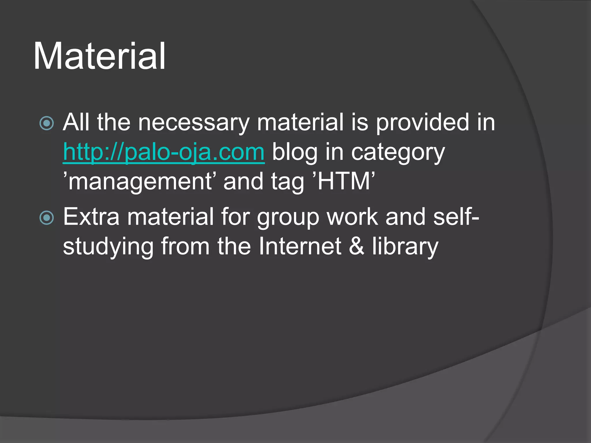 MaterialAll the necessarymaterial is provided in http://palo-oja.comblog in category ’management’ and tag ’HTM’Extramaterial for groupwork and self-studyingfrom the Internet & library