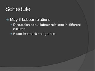 ScheduleMay 6 Labour relationsDiscussionabout labour relations in differentculturesExam feedback and grades