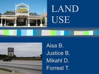 LAND USE  Aisa B. Justice B.  Mikahl D. Forrest T. 
