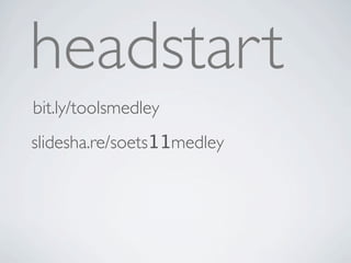 headstart
bit.ly/toolsmedley
slidesha.re/soets11medley
 