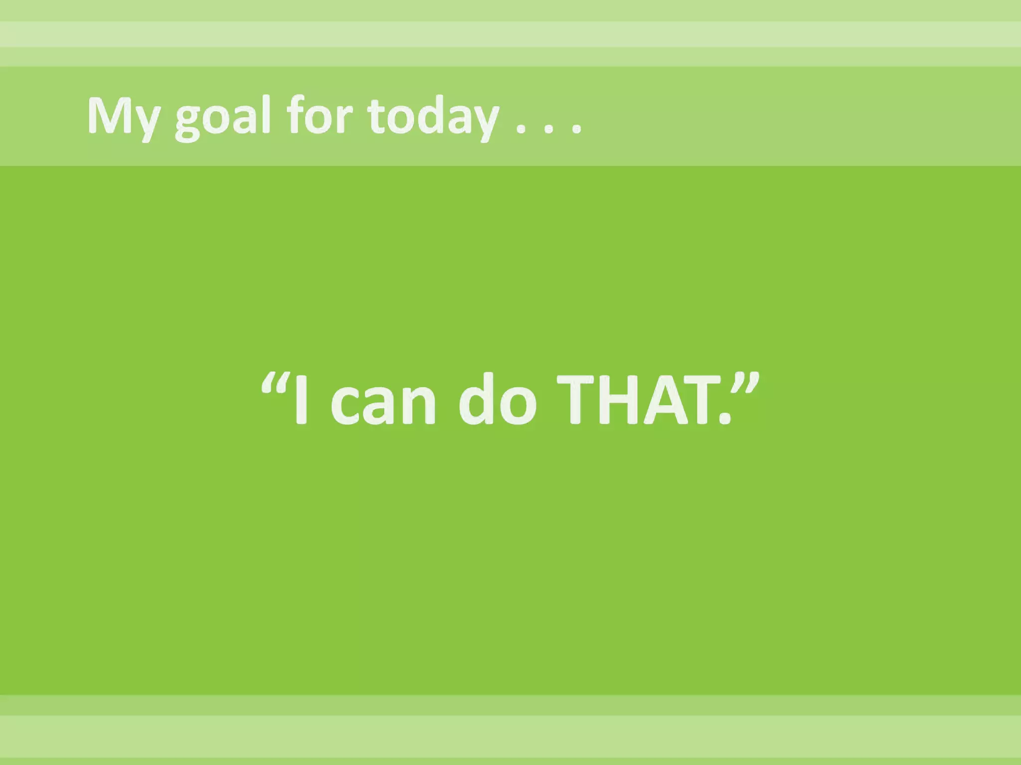 My goal for today . . . “I can do THAT.”