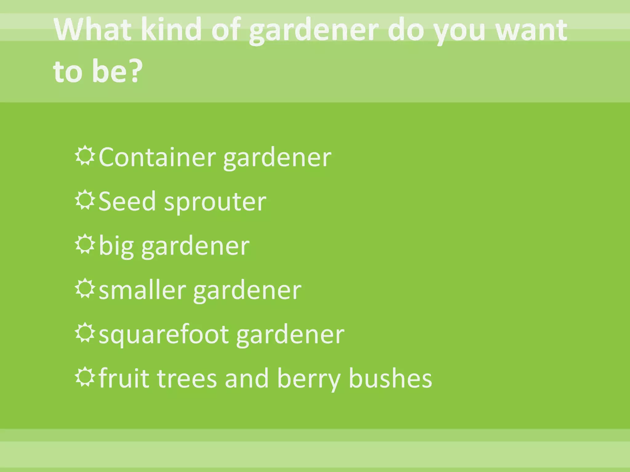 What kind of gardener do you want to be?Container gardenerSeed sprouterbig gardenersmaller gardenersquarefoot gardenerfruit trees and berry bushes