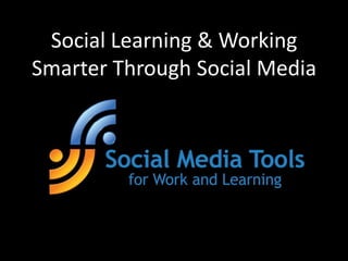 Social Learning & Working Smarter Through Social Media 