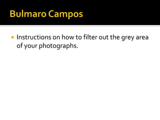 Bulmaro Campos Instructions on how to filter out the grey area of your photographs. 