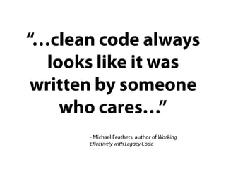 “…clean code always looks like it was written by someone who cares…”- Michael Feathers, author of Working Effectively with Legacy Code