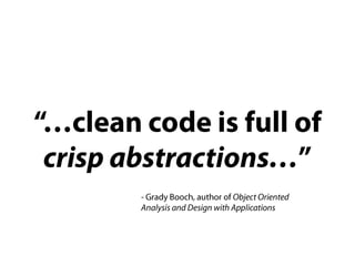 “…clean code is full of crisp abstractions…”- Grady Booch, author of Object Oriented Analysis and Design with Applications