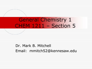 General Chemistry 1CHEM 1211 – Section 5 Dr. Mark B. Mitchell Email:  mmitch52@kennesaw.edu 