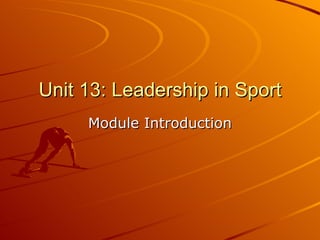 Unit 13: Leadership in Sport Module Introduction 