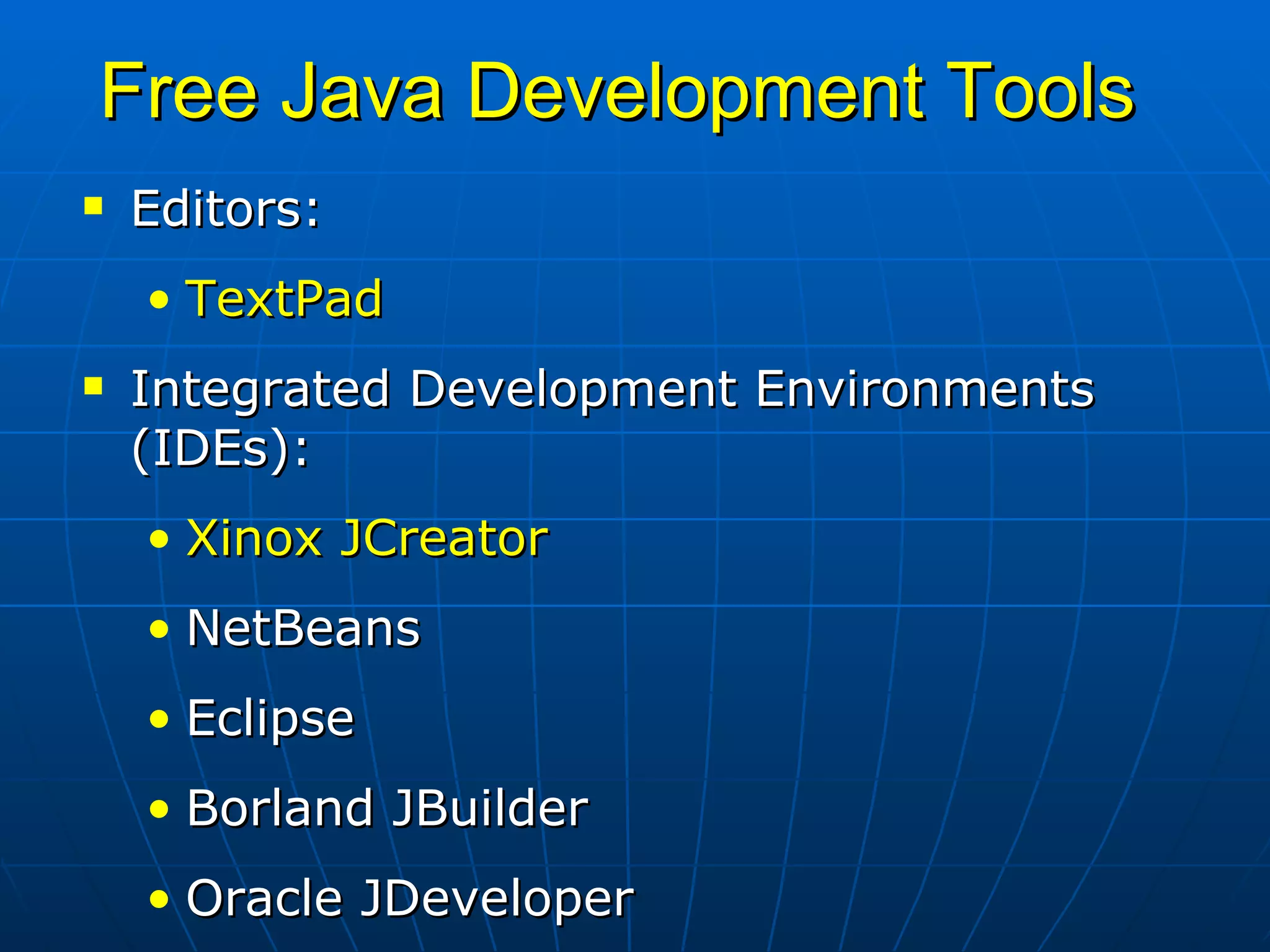 Free Java Development Tools Editors: TextPad Integrated Development Environments (IDEs): Xinox JCreator NetBeans Eclipse Borland JBuilder Oracle JDeveloper 