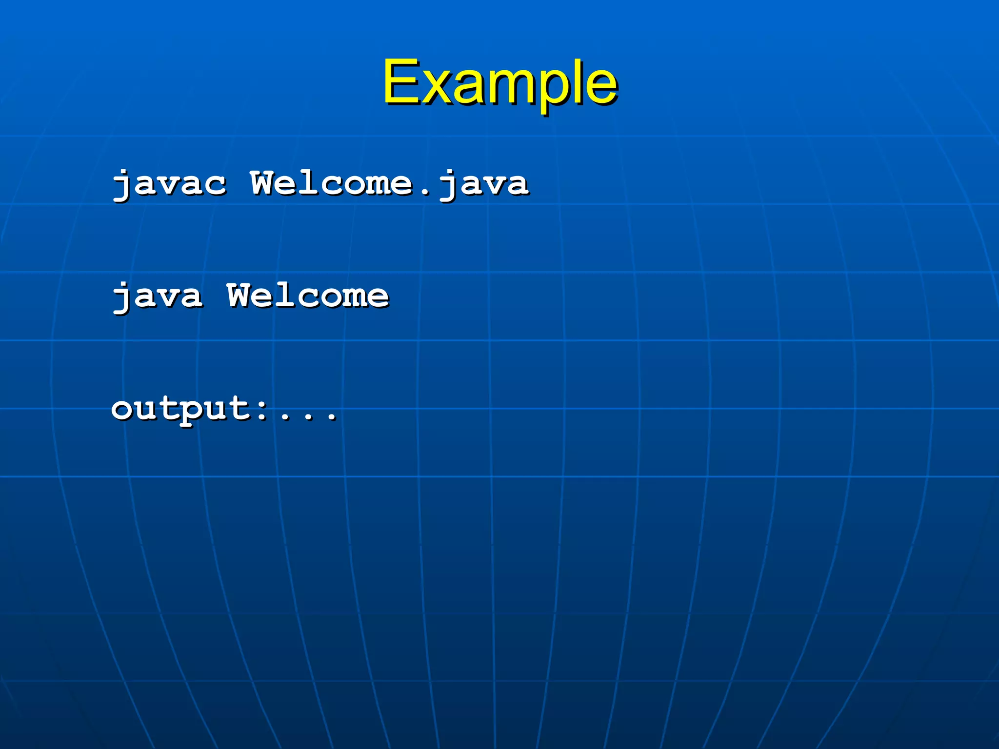 Example javac Welcome.java java Welcome output:... 