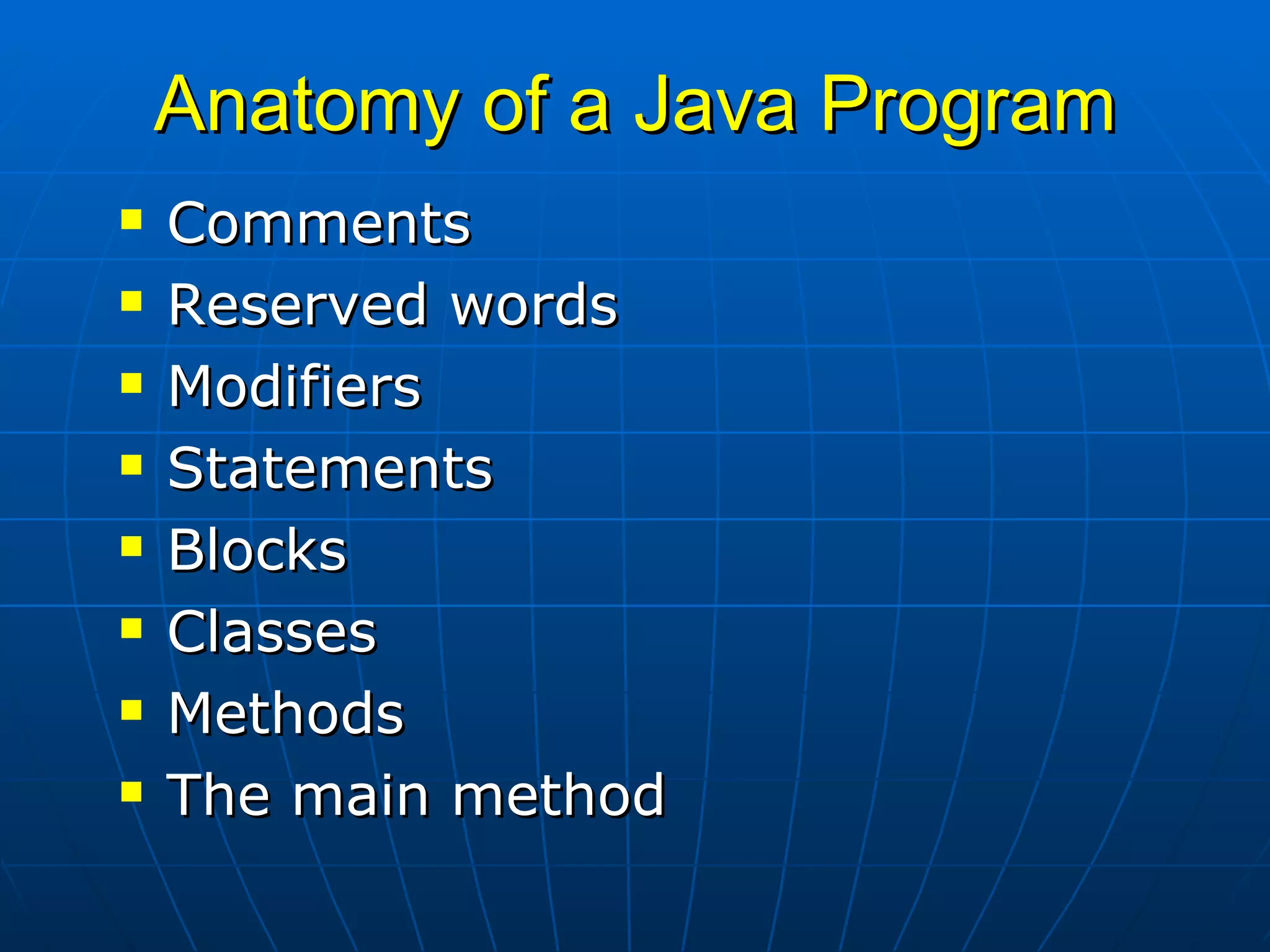 Anatomy of a Java Program Comments Reserved words Modifiers Statements Blocks Classes Methods The main method 