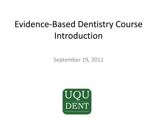 Evidence-Based Dentistry CourseIntroduction Dr. SohailBajammal September 19, 2011 