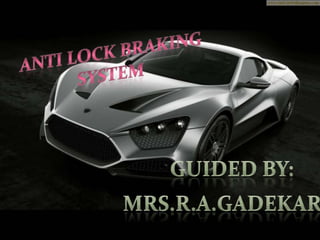 ANTI LOCK BRAKING SYSTEM GUIDED BY: MRS.r.A.GADEKAR 