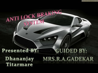 ANTI LOCK BRAKING SYSTEM GUIDED BY: Presented BY: MRS.r.A.GADEKAR Dhananjay Titarmare 
