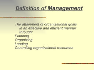 Definition of  Management The attainment of organizational goals in an effective and efficient manner through: Planning Organizing Leading Controlling organizational resources 