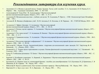 Аксенович Л. А. Физика в средней школе. Теория. Задания. Тесты: учеб. пособие / Л. А. Аксенович, Н. Н. Ракина, К. С. Фарино. – Мн. : Адукацыя i выхаванне, 2004. – С. 425–428. Александрова В. Томас Юнг / В. Александрова // Научно-популярный физико-математический журнал «Квант», 1973. – №9. – С. 9–11. Алдошина И. Музыкальная акустика : учебник для вузов / И. Алдошина, Р. Приттс. – СПб : Композитор-Санкт-Петербург, 2006. – 720 с. Антонов В. Ф. Физика и биофизика: учеб. / В. Ф. Антонов, Е. К. Козлова, А. М. Черныш. – М. : ГЭОТАР-Медиа, 2010. – 480 с. Асламазов Л. Эффект Доплера / Л. Асламазов // Научно-популярный физико-математический журнал «Квант», 1971. – №4. – С. 30–32. Асламазов Л. Почему звучит скрипка / Л. Асламазов // Научно-популярный физико-математический журнал «Квант», 1975. – №10. – С. 9–16. Асламазов Л. Что такое волна? / Л. Асламазов, И. Кикоин // Научно-популярный физико-математический журнал «Квант», 1982. – №6. – С. 2–7. Асламазов Л. Уравнение волны / Л. Асламазов  // Научно-популярный физико-математический журнал «Квант», 1984. – №11. – С. 27–28. Асламазов Л. Как волны передают информацию? / Л. Асламазов // Научно-популярный физико-математический журнал «Квант», 1986. – №8. – С. 20–24. Бар’яхтар В. Г. Фізика. 10 клас. Академічний рівень :  п ідручник для загальноосвіт. навч. закладів / В. Г. Бар’яхтар, Ф. Я. Божинова.  –  Х. : «Ранок», 2010.  –  256 с. Белявский А. Г. Теория звука в приложении к музыке. Основы физической и музыкальной акустики / А. Г. Белявский. – М. : Госиздат, 1925. – 249  c . Блиох П. Глобальные резонансы / П. Блиох // Научно-популярный физико-математический журнал «Квант», 1989. – №2. – С. 17–22. Боровой А. Колебания и маятники /  A . Боровой,  A . Херувимов // Научно-популярный физико-математический журнал «Квант», 1981. – №8. – С. 30–33. Буховцев Б. Б. Сборник задач по элементарной физике : пособие для самообразования / Б. Б. Буховцев, В. Д. Кривченко, Г. Я Мякишев, И. М. Сараева. – М. : Наука, 1987. – 416 с. Вайскопф В. Наука и удивительное. Как человек понимает природу / Виктор Вайскопф. – М. : Наука, 1965. – 228 с. Вартанян И. А. Звук–слух–мозг / И. А. Вартанян. – Л. : Наука, 1981. –  176 с. Рекомендовання литература для изучения курса   