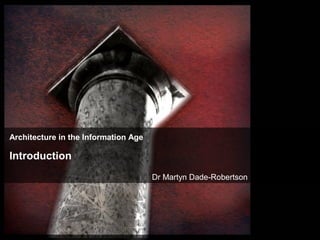 Architecture in the Information Age
Introduction
Dr Martyn Dade-Robertson
 