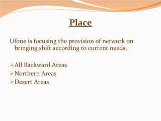 Place Ufone is focusing the provision of network on bringing shift according to current needs. All Backward Areas Northern Areas Desert Areas 