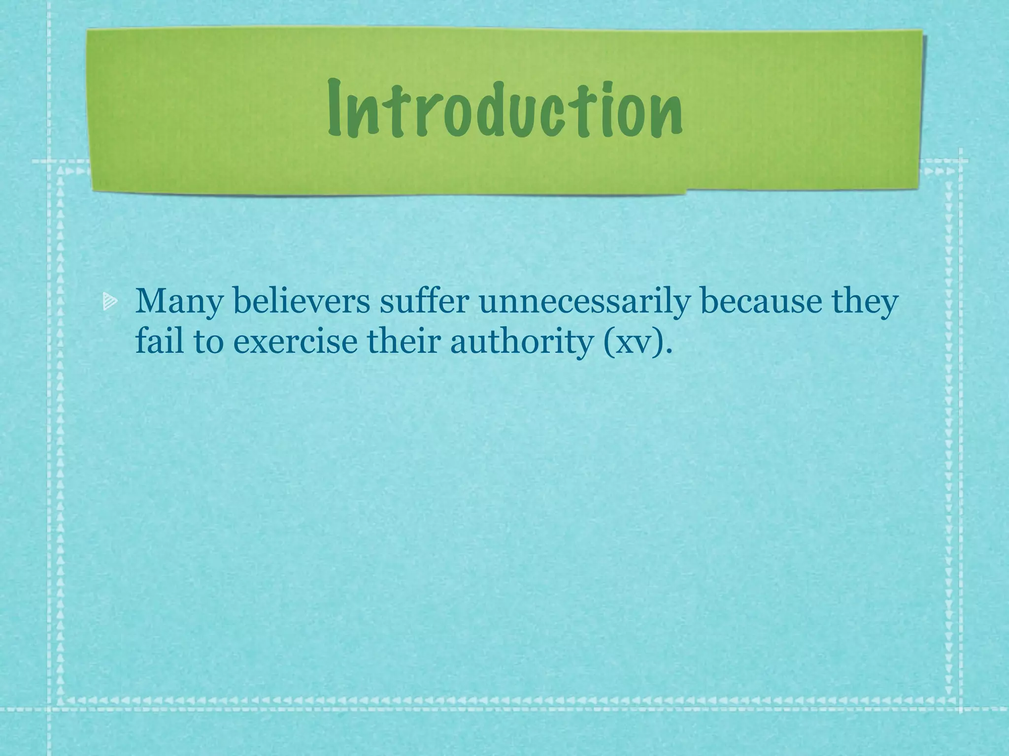 Introduction

Many believers suffer unnecessarily because they
fail to exercise their authority (xv).
 