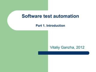 Software test automation
     Part 1. Introduction




              Vitaliy Ganzha, 2012
 