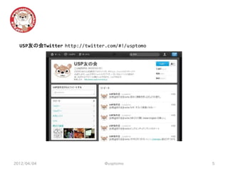 USP友の会Twitter http://twitter.com/#!/usptomo




2012/04/04                    @usptomo          5
 