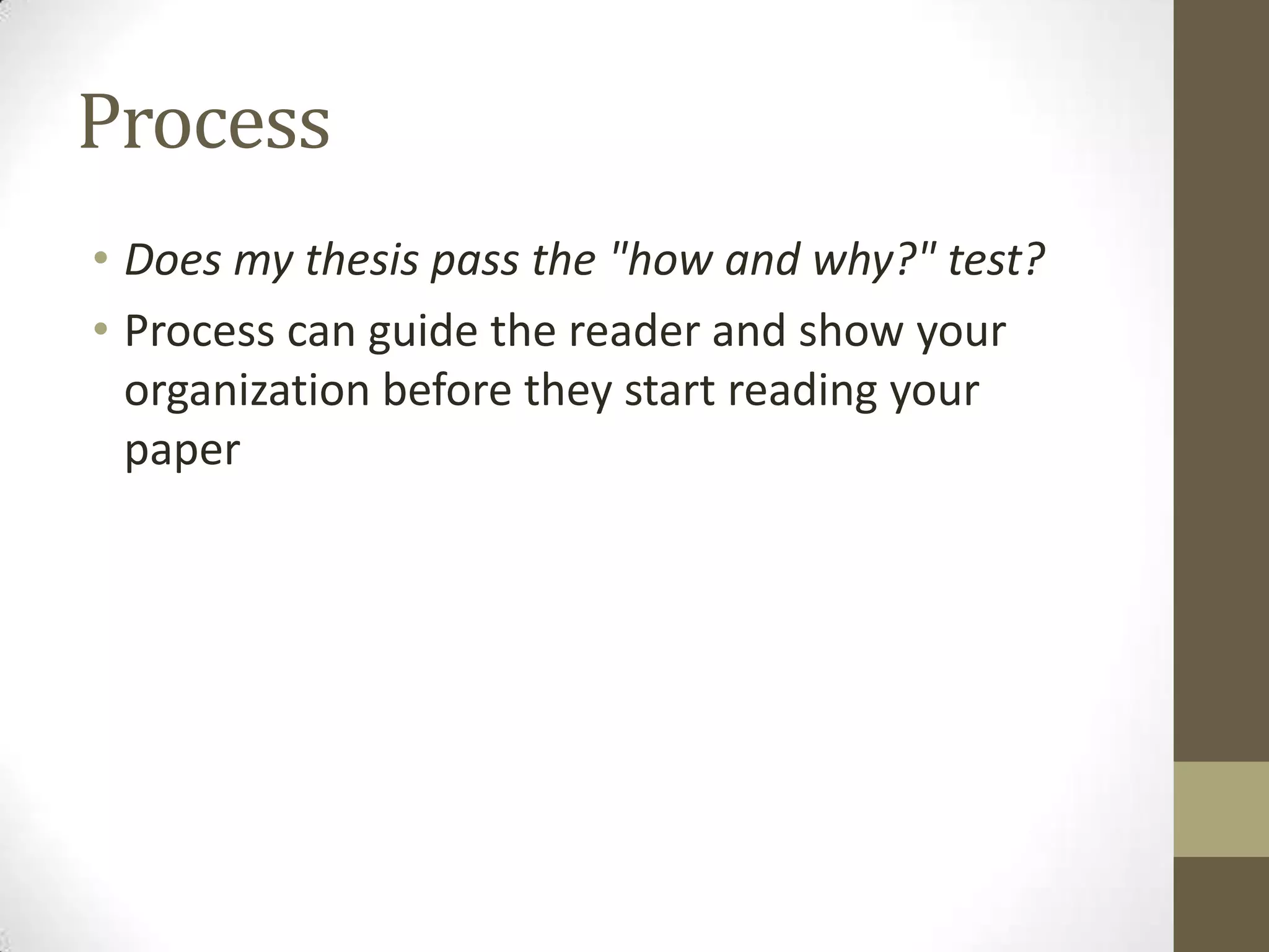 Process
• Does my thesis pass the "how and why?" test?
• Process can guide the reader and show your
  organization before they start reading your
  paper
 
