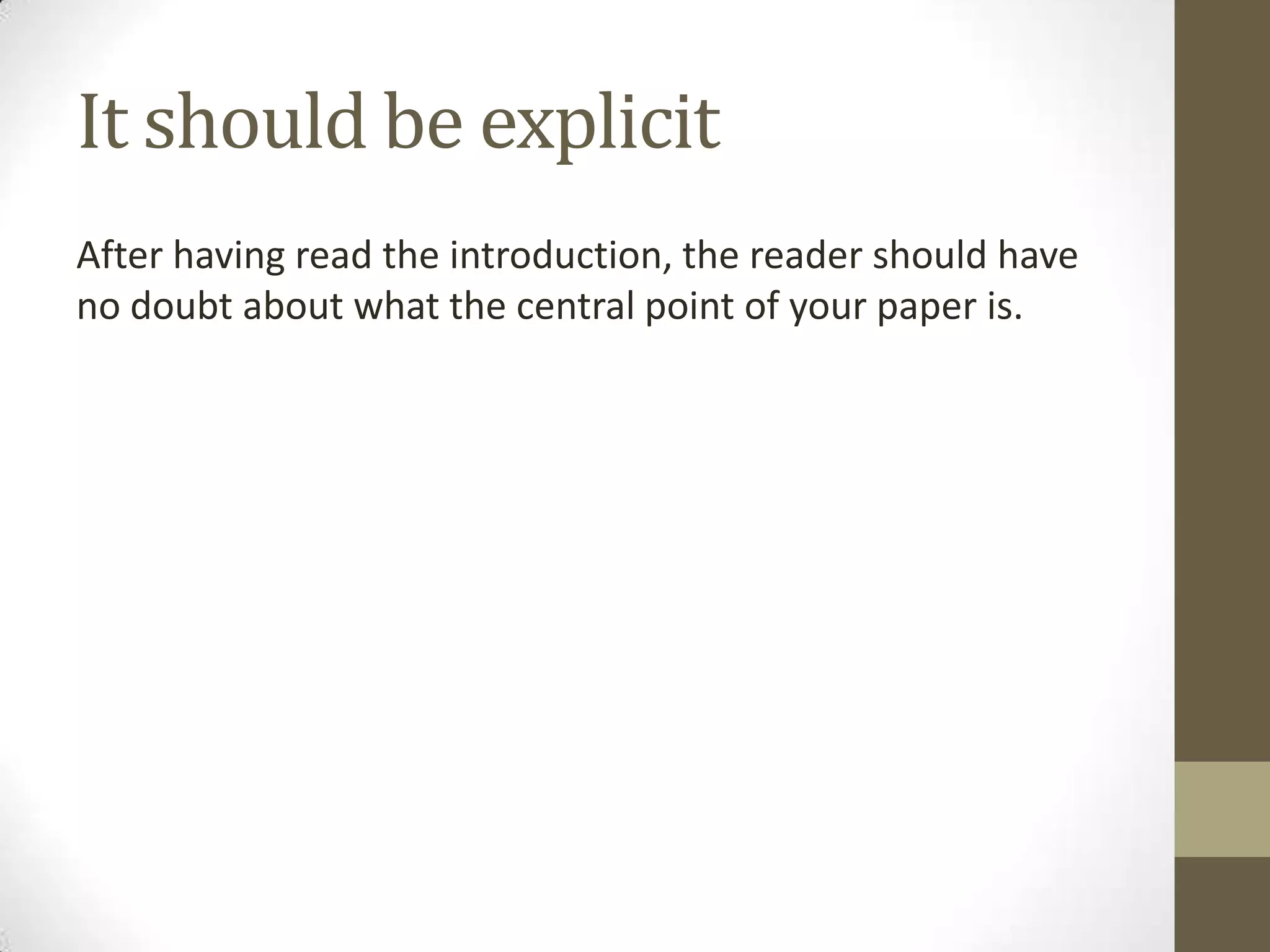 It should be explicit
After having read the introduction, the reader should have
no doubt about what the central point of your paper is.
 
