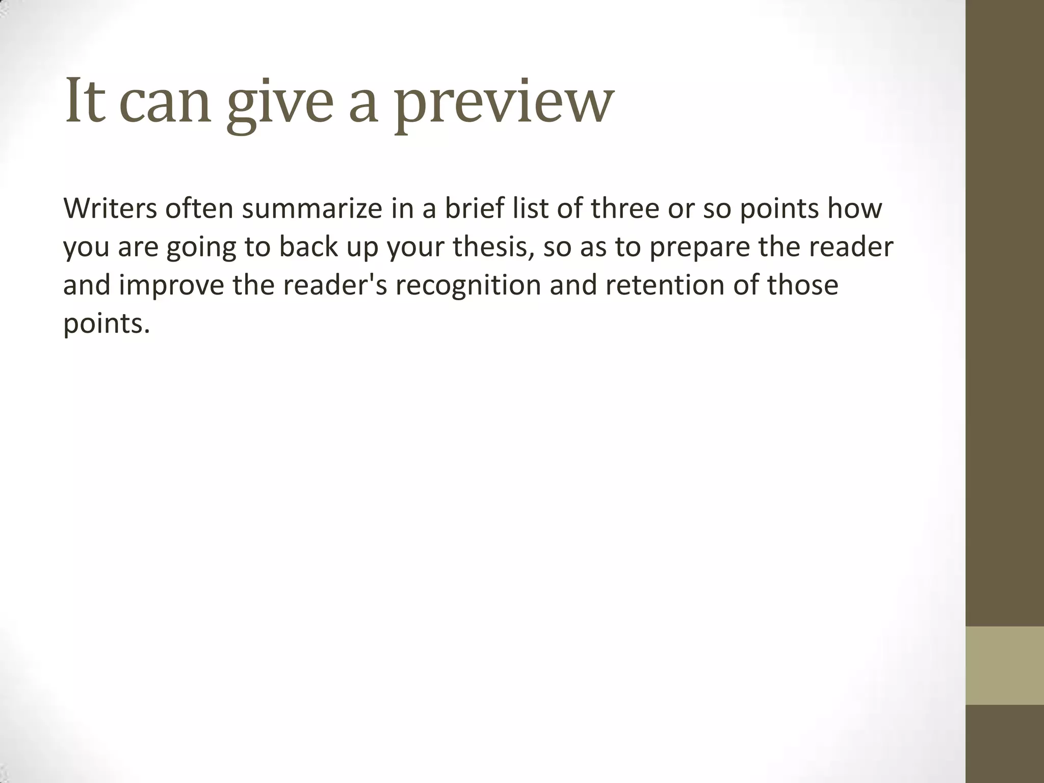 It can give a preview
Writers often summarize in a brief list of three or so points how
you are going to back up your thesis, so as to prepare the reader
and improve the reader's recognition and retention of those
points.
 