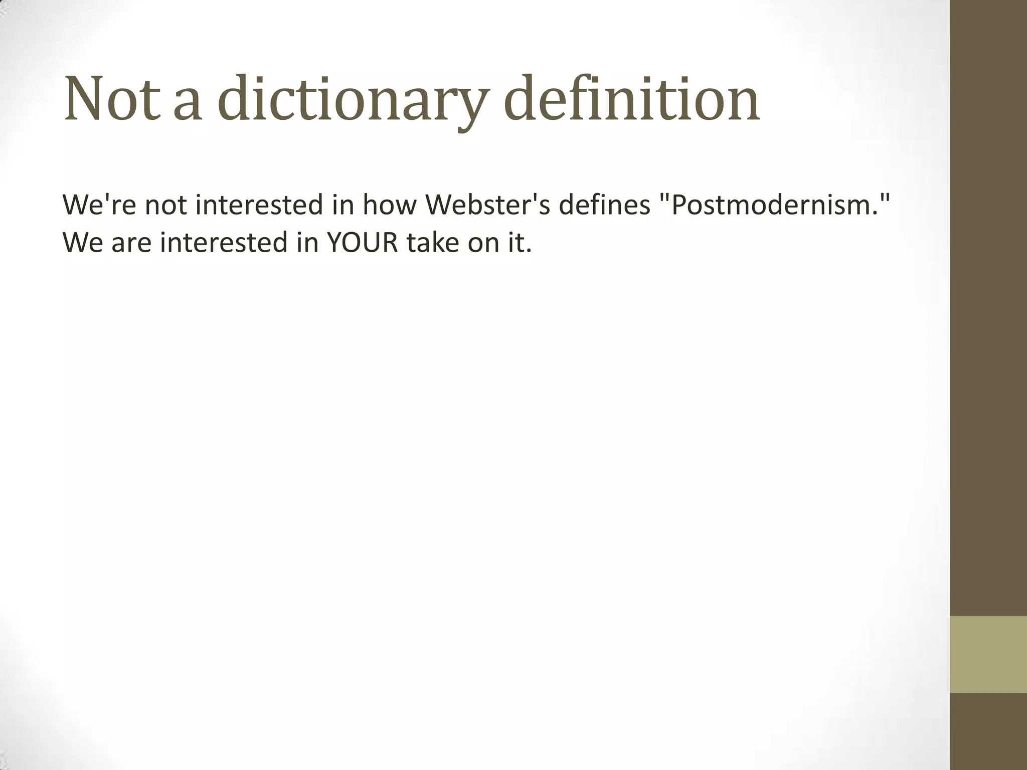 Not a dictionary definition
We're not interested in how Webster's defines "Postmodernism."
We are interested in YOUR take on it.
 