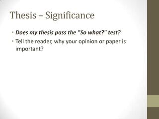 Thesis – Significance
• Does my thesis pass the "So what?" test?
• Tell the reader, why your opinion or paper is
  important?
 