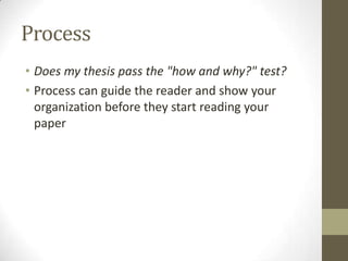 Process
• Does my thesis pass the "how and why?" test?
• Process can guide the reader and show your
  organization before they start reading your
  paper
 