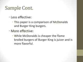 Sample Cont.
 • Less effective:
   • This paper is a comparison of McDonalds
     and Burger King burgers.
 • More effective:
   • While McDonalds is cheaper the flame
     broiled burgers of Burger King is juicer and is
     more flavorful.
 