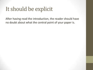 It should be explicit
After having read the introduction, the reader should have
no doubt about what the central point of your paper is.
 