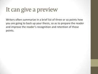 It can give a preview
Writers often summarize in a brief list of three or so points how
you are going to back up your thesis, so as to prepare the reader
and improve the reader's recognition and retention of those
points.
 