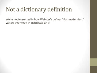 Not a dictionary definition
We're not interested in how Webster's defines "Postmodernism."
We are interested in YOUR take on it.
 