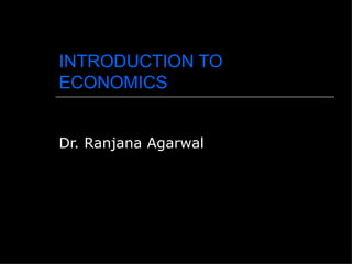 INTRODUCTION TO
ECONOMICS


Dr. Ranjana Agarwal
 