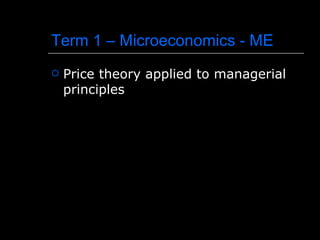 Term 1 – Microeconomics - ME
   Price theory applied to managerial
    principles
 