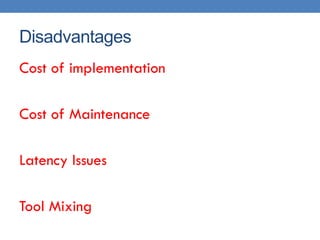 Disadvantages
Cost of implementation

Cost of Maintenance

Latency Issues

Tool Mixing
 