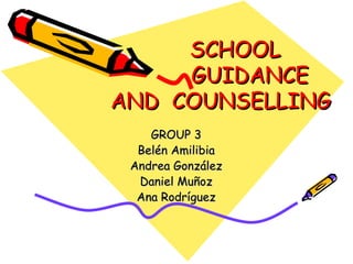 SCHOOL
     GUIDANCE
AND COUNSELLING
    GROUP 3
  Belén Amilibia
 Andrea González
  Daniel Muñoz
  Ana Rodríguez
 