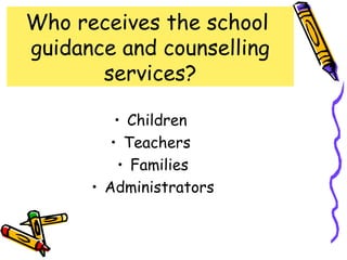 Who receives the school
guidance and counselling
       services?

          • Children
         • Teachers
           • Families
      • Administrators
 