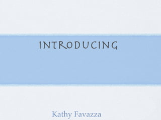 Introducing




 Kathy Favazza
 