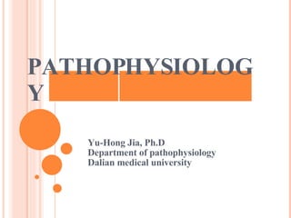 PATHOPHYSIOLOGY Yu-Hong Jia, Ph.D Department of pathophysiology Dalian medical university 