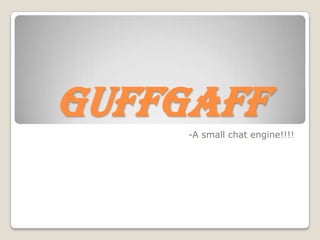 GUFFGAFF
     -A small chat engine!!!!
 