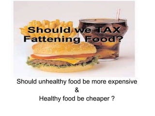 Should unhealthy food be more expensive
                   &
       Healthy food be cheaper ?
 