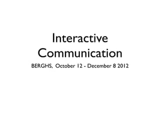 Interactive
  Communication
BERGHS, October 12 - December 8 2012
 