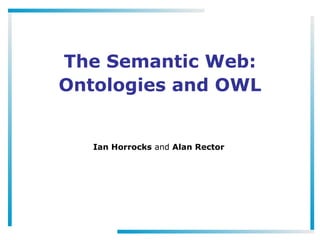The Semantic Web:
Ontologies and OWL


   Ian Horrocks and Alan Rector
 