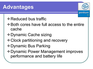 Advantages Reduced bus traffic Both cores have full access to the entire cache Dynamic Cache sizing Clock partitioning and recovery Dynamic Bus Parking Dynamic Power Management improves performance and battery life 