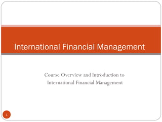 International Financial Management


           Course Overview and Introduction to
            International Financial Management




1
 