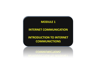 MODULE 1

INTERNET COMMUNICATION

INTRODUCTION TO INTERNET
     COMMUNICTIONS
 